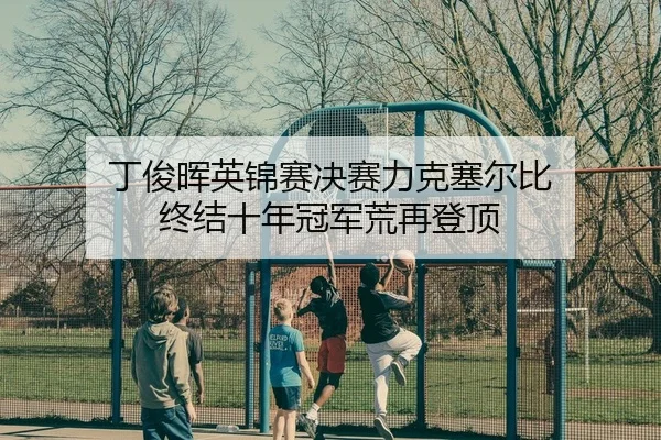 丁俊晖英锦赛决赛力克塞尔比 终结十年冠军荒再登顶